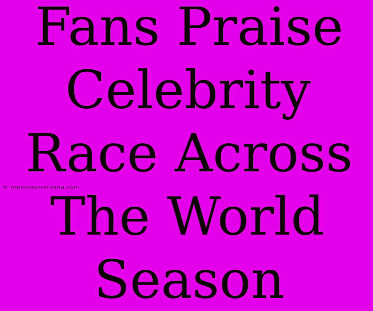 Fans Praise Celebrity Race Across The World Season