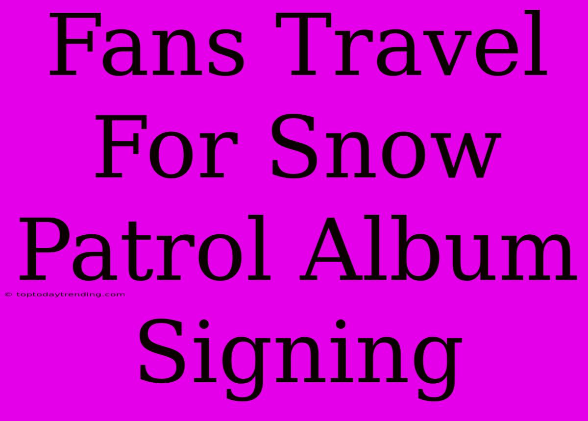 Fans Travel For Snow Patrol Album Signing