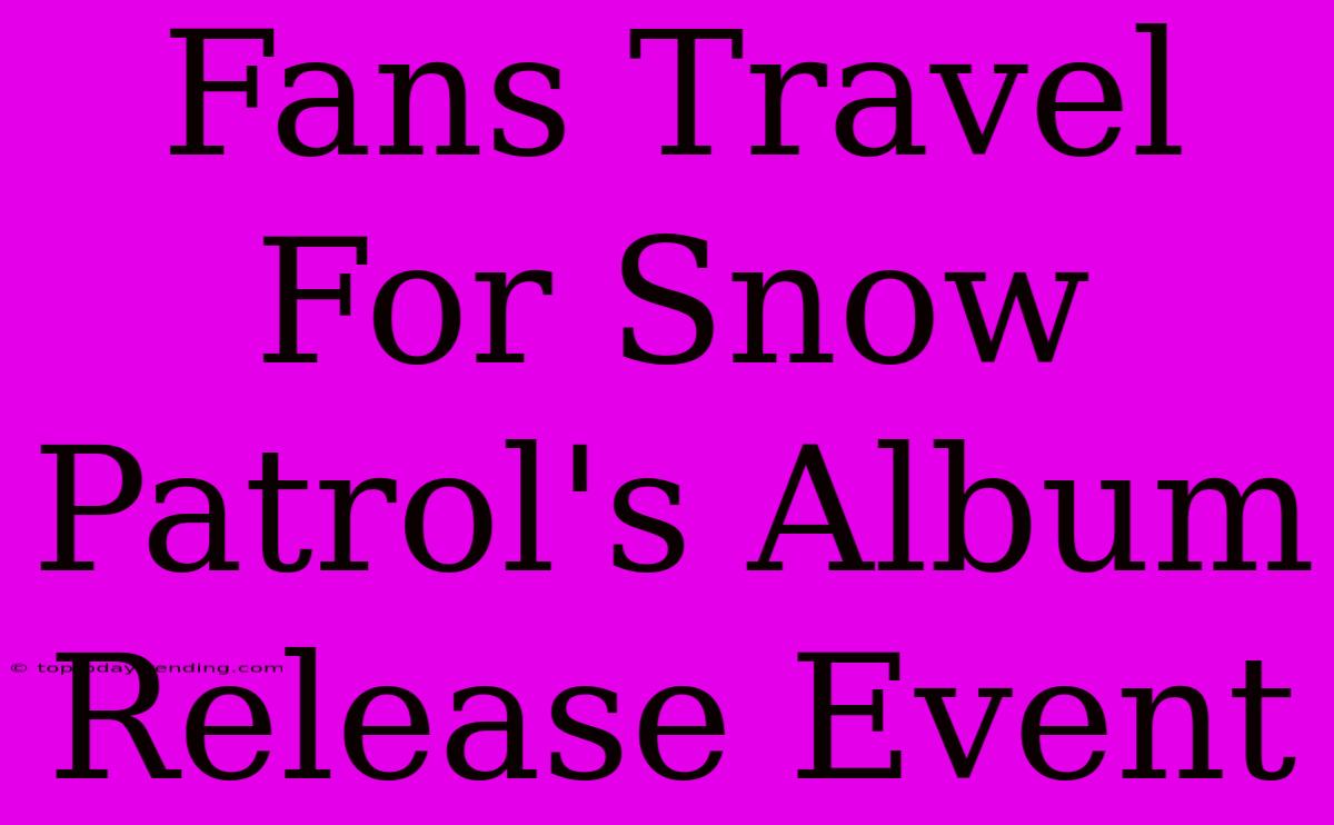 Fans Travel For Snow Patrol's Album Release Event