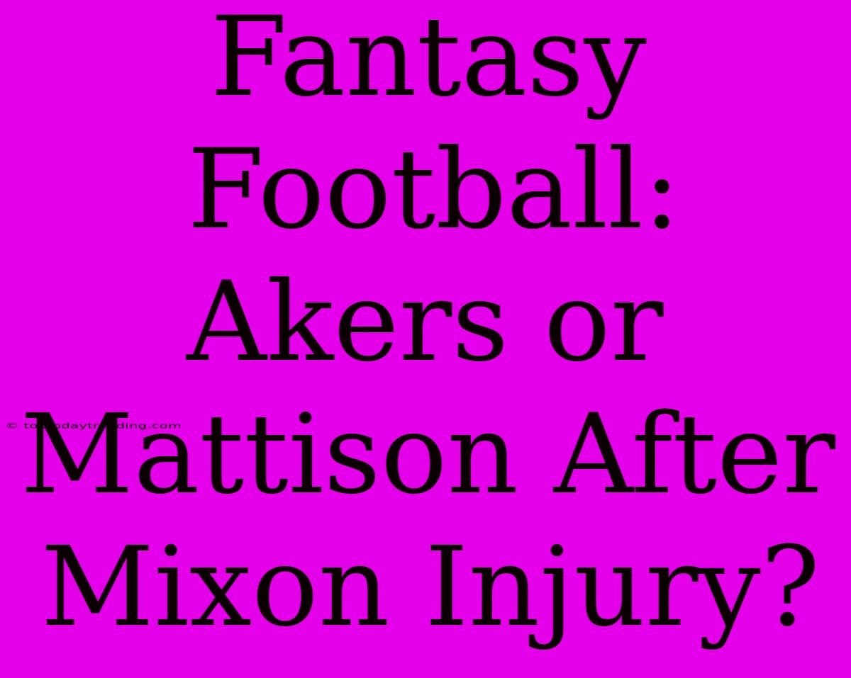 Fantasy Football: Akers Or Mattison After Mixon Injury?