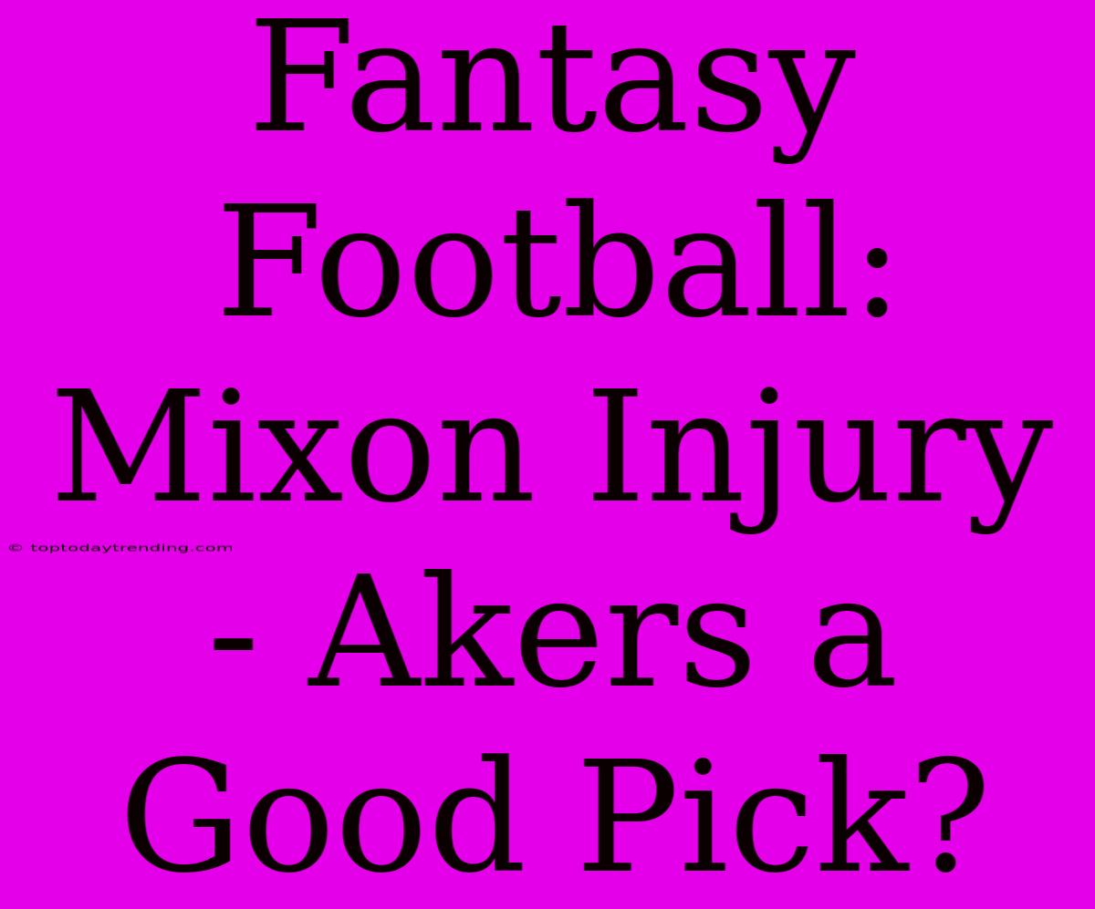 Fantasy Football: Mixon Injury - Akers A Good Pick?