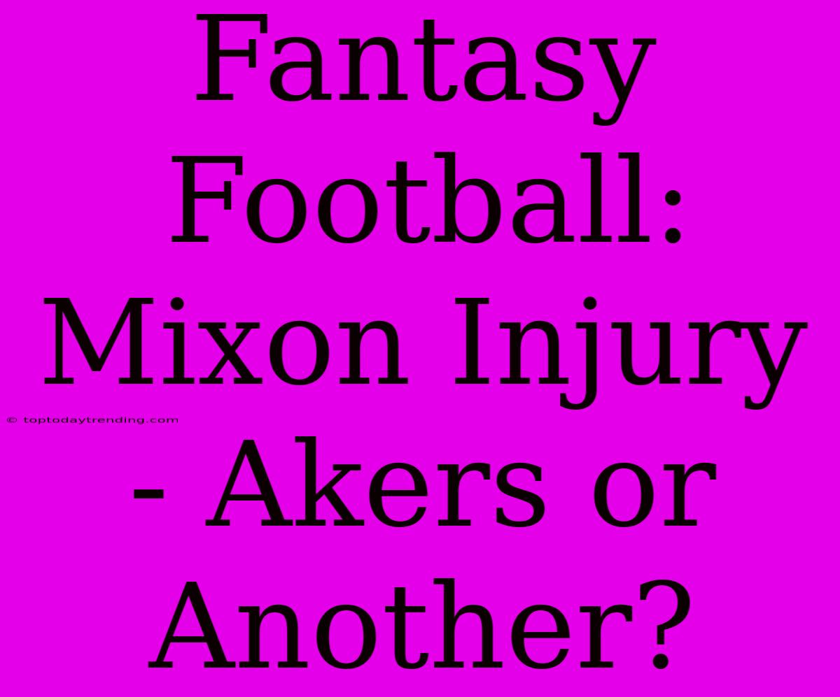 Fantasy Football: Mixon Injury - Akers Or Another?