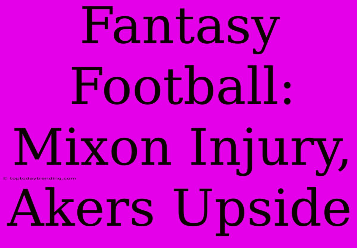 Fantasy Football: Mixon Injury, Akers Upside