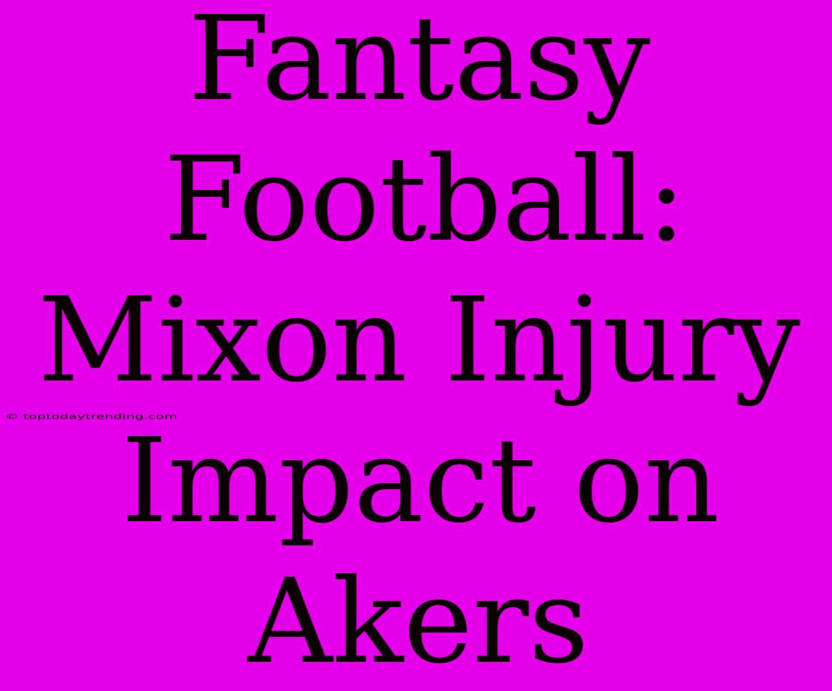 Fantasy Football:  Mixon Injury Impact On Akers