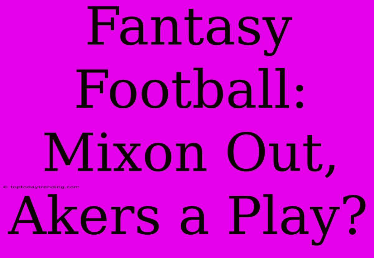 Fantasy Football: Mixon Out, Akers A Play?