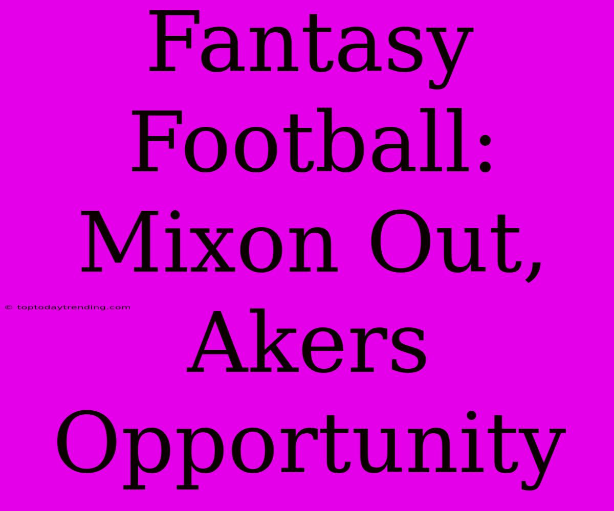 Fantasy Football:  Mixon Out, Akers Opportunity