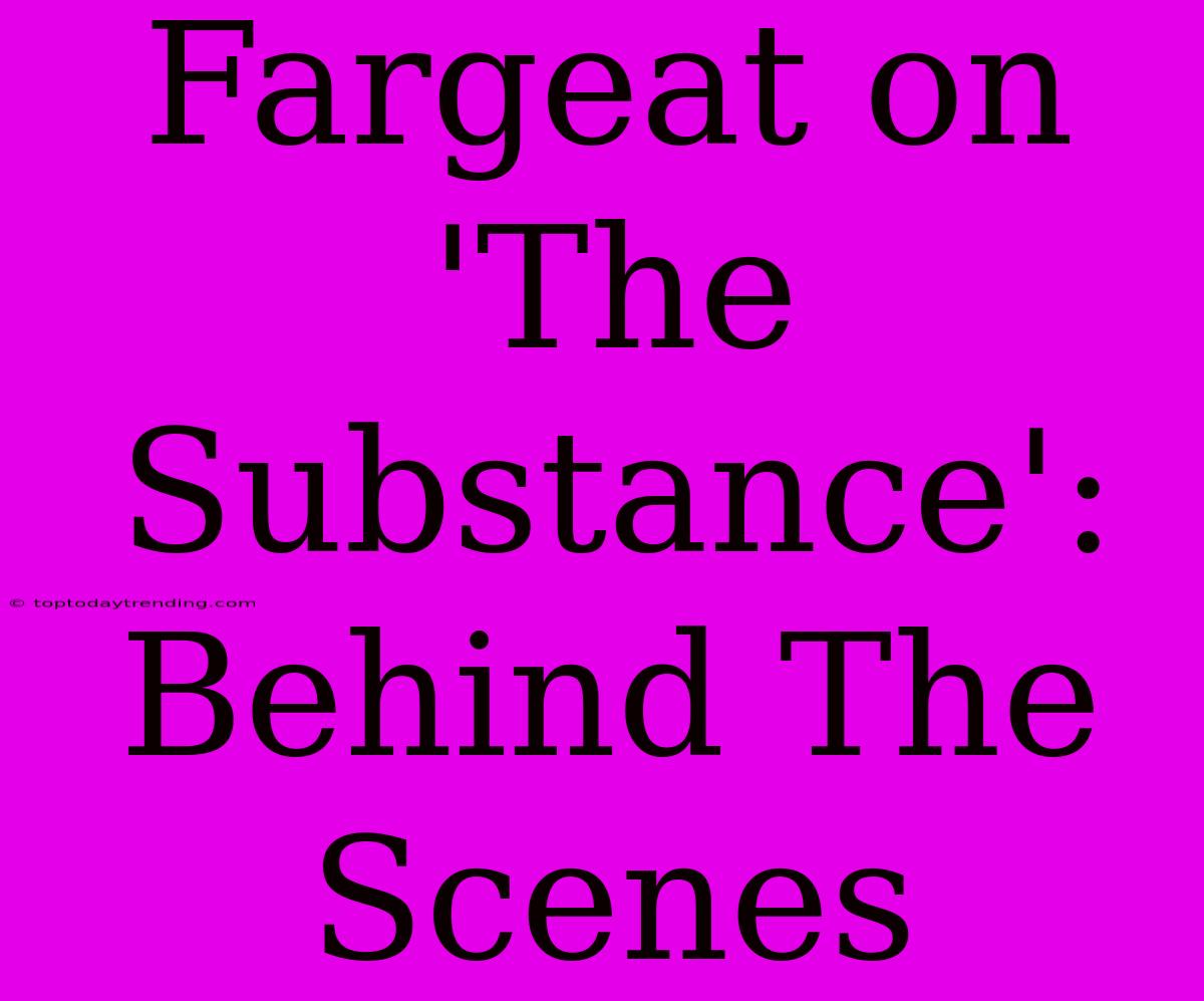 Fargeat On 'The Substance': Behind The Scenes