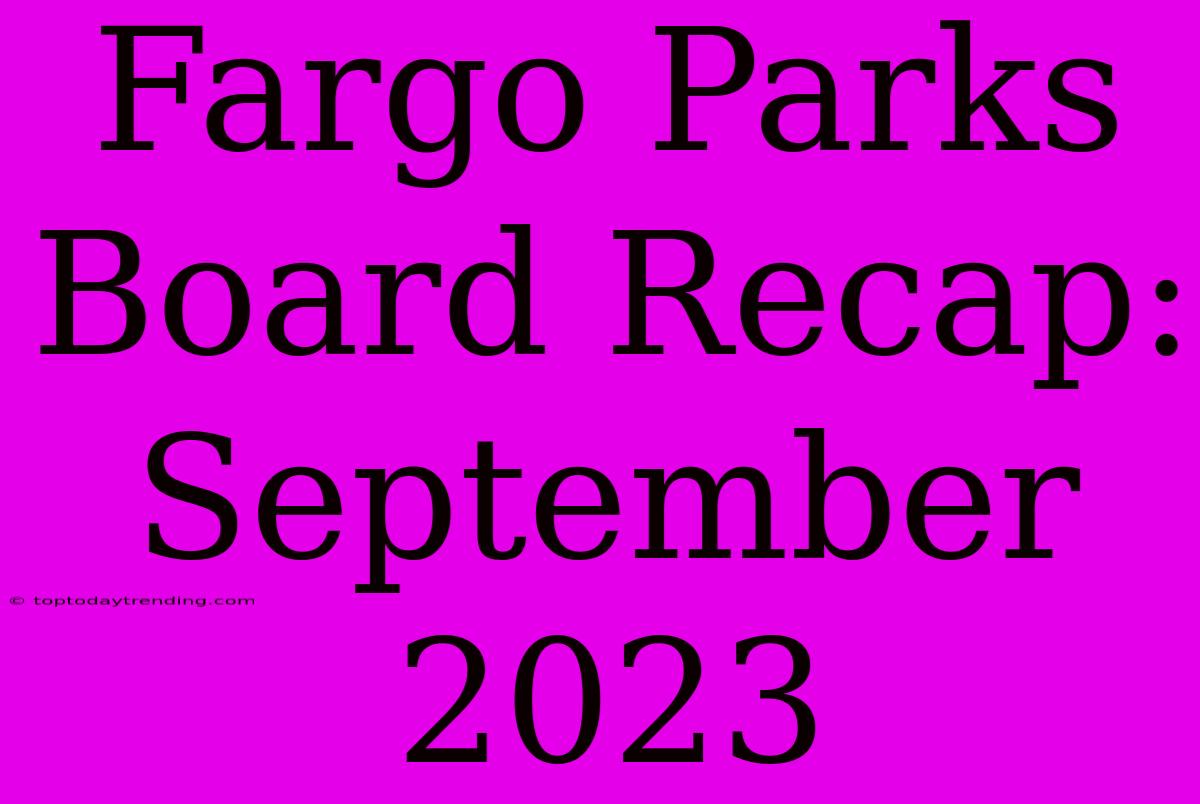 Fargo Parks Board Recap: September 2023