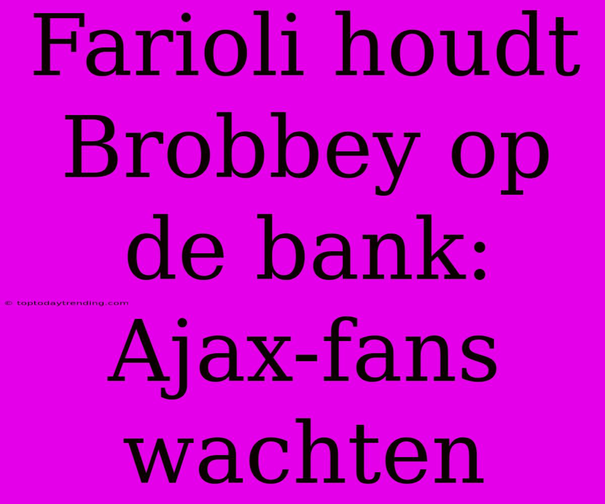 Farioli Houdt Brobbey Op De Bank: Ajax-fans Wachten