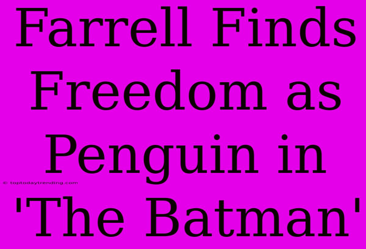 Farrell Finds Freedom As Penguin In 'The Batman'