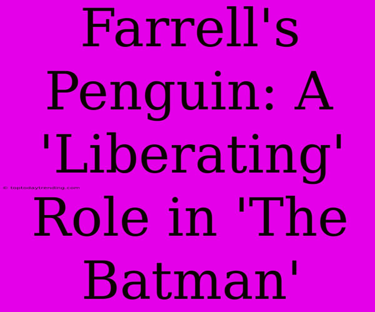 Farrell's Penguin: A 'Liberating' Role In 'The Batman'