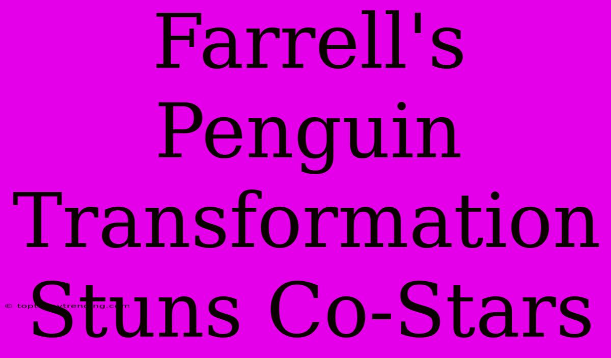 Farrell's Penguin Transformation Stuns Co-Stars