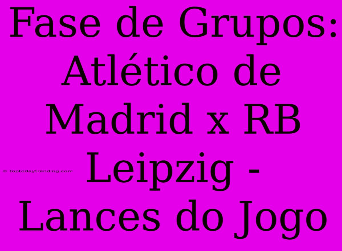 Fase De Grupos: Atlético De Madrid X RB Leipzig - Lances Do Jogo