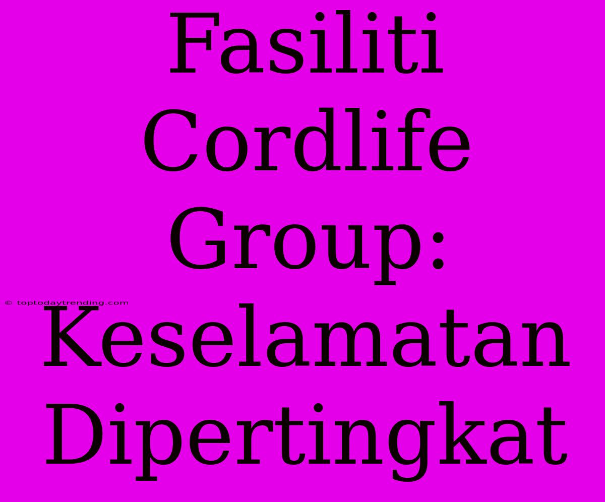 Fasiliti Cordlife Group: Keselamatan Dipertingkat