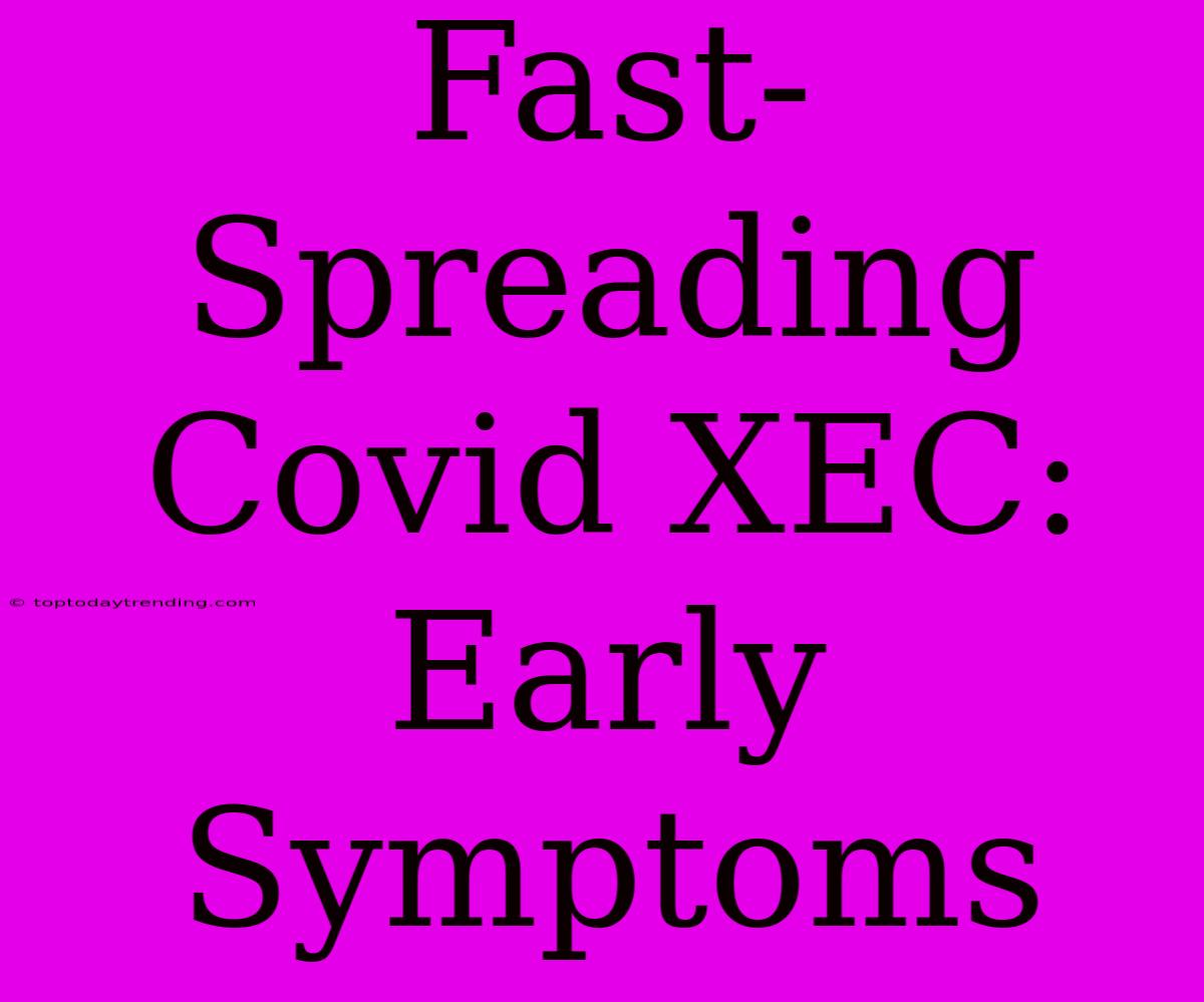 Fast-Spreading Covid XEC: Early Symptoms