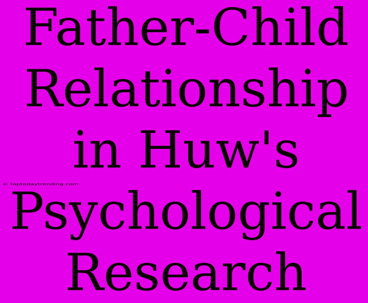 Father-Child Relationship In Huw's Psychological Research