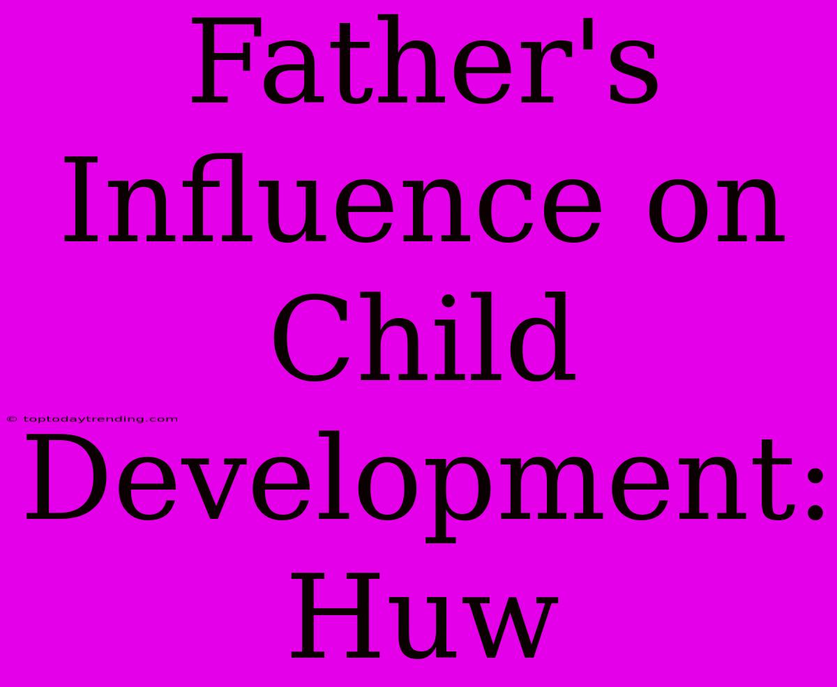 Father's Influence On Child Development: Huw