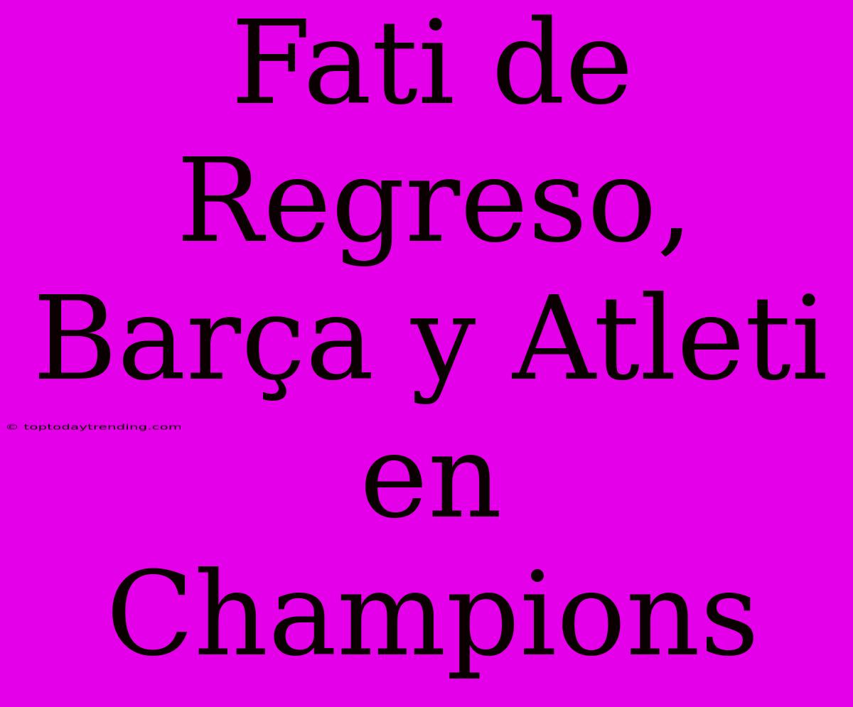 Fati De Regreso, Barça Y Atleti En Champions