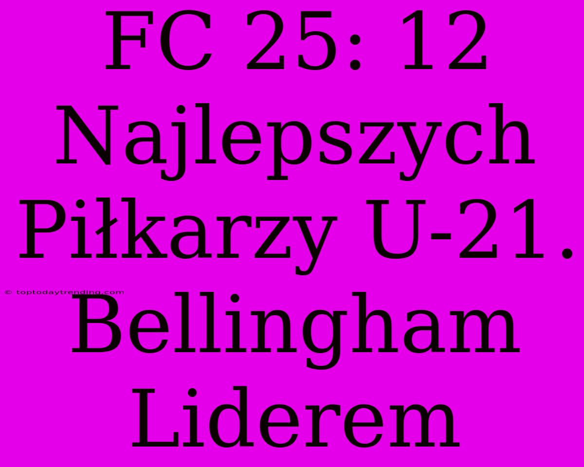 FC 25: 12 Najlepszych Piłkarzy U-21. Bellingham Liderem