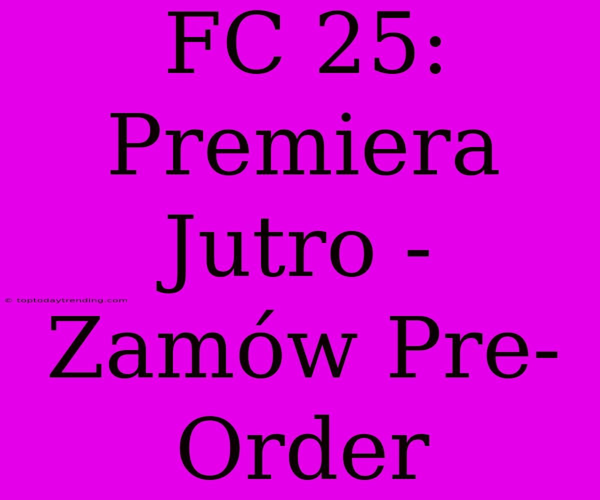 FC 25: Premiera Jutro -  Zamów Pre-Order