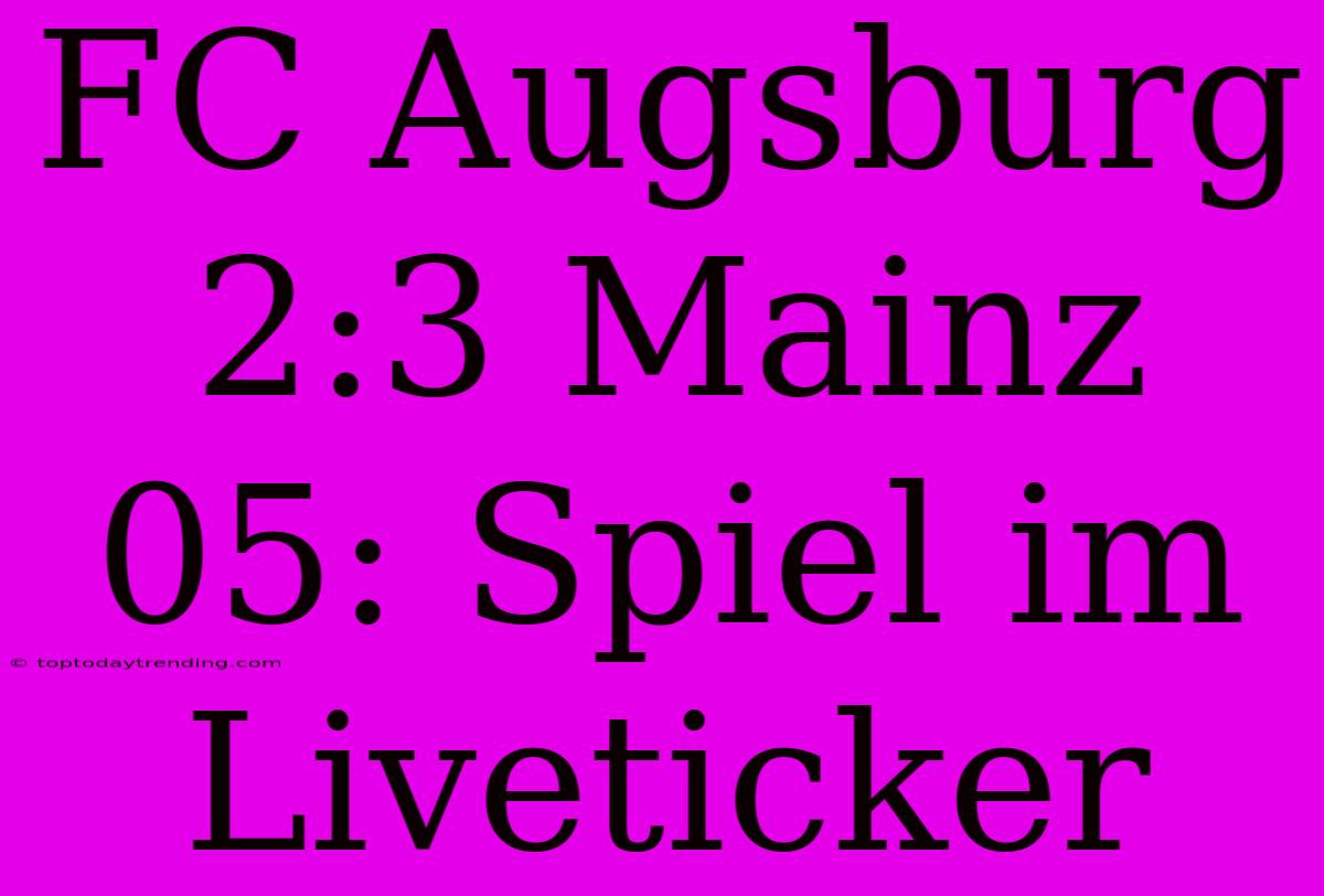 FC Augsburg 2:3 Mainz 05: Spiel Im Liveticker