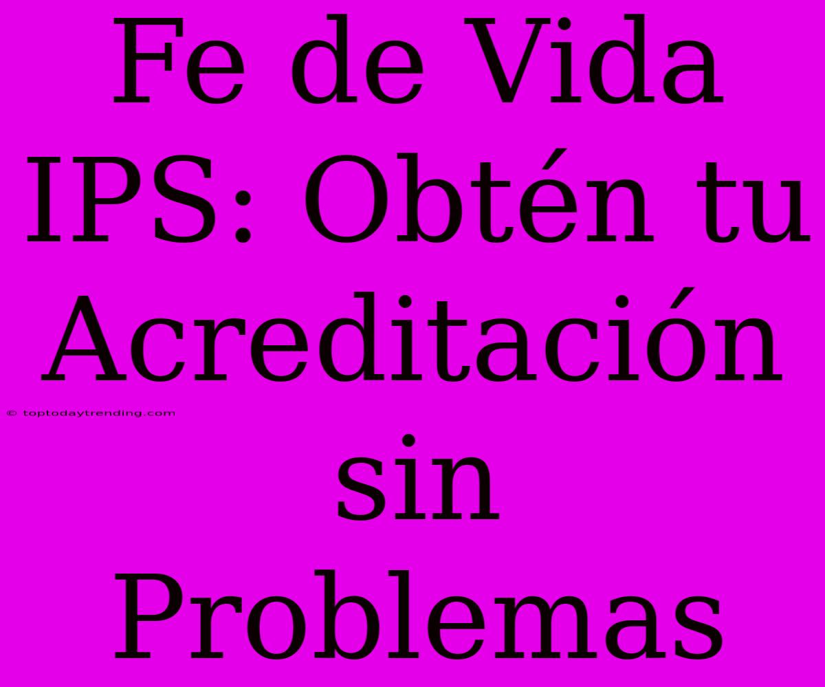 Fe De Vida IPS: Obtén Tu Acreditación Sin Problemas