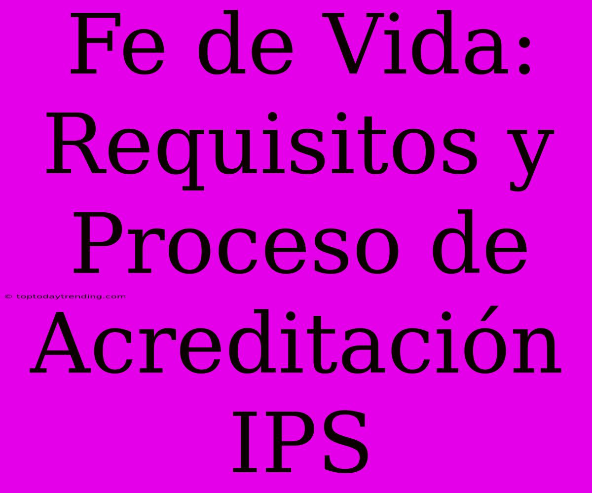 Fe De Vida: Requisitos Y Proceso De Acreditación IPS