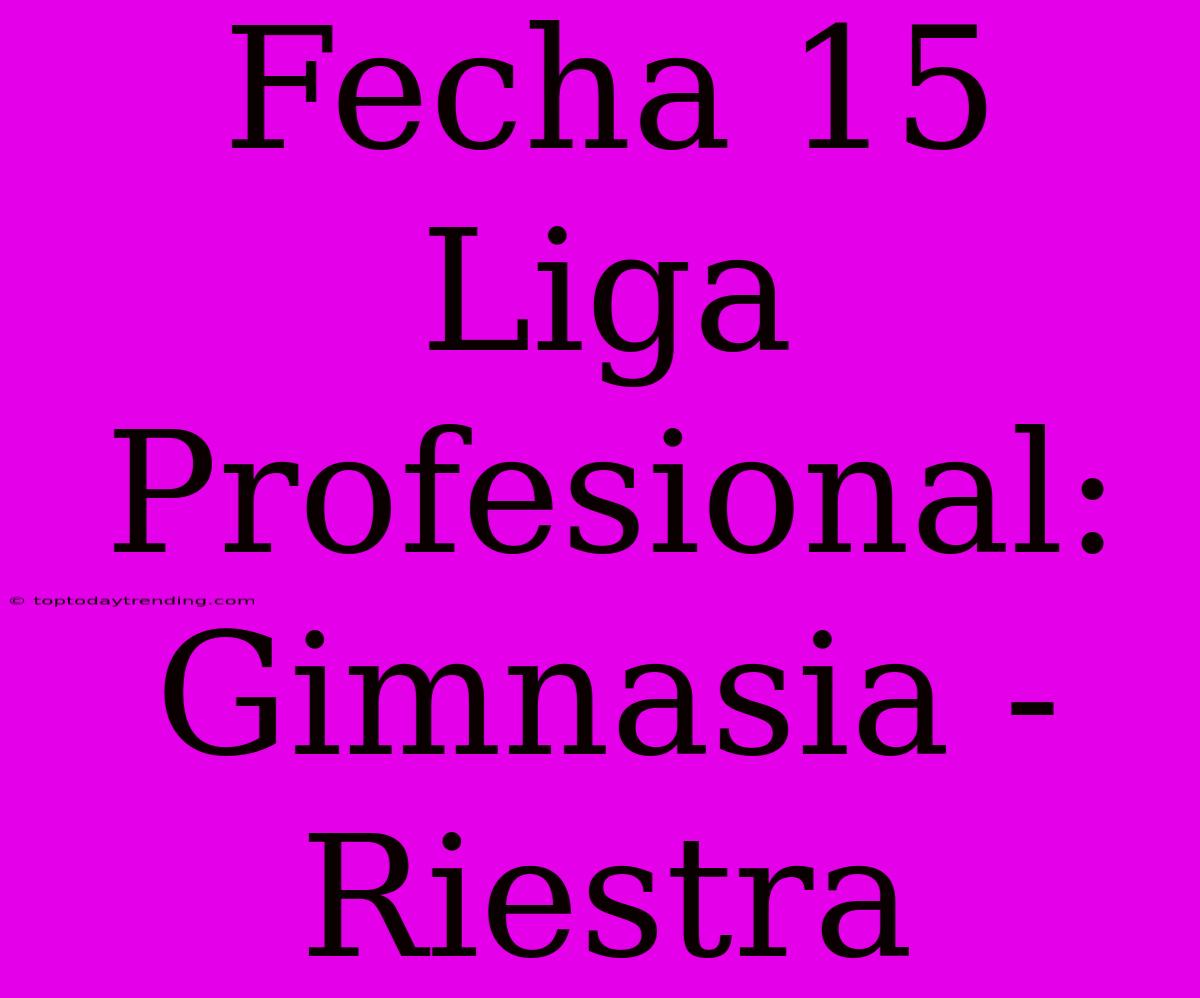 Fecha 15 Liga Profesional: Gimnasia - Riestra