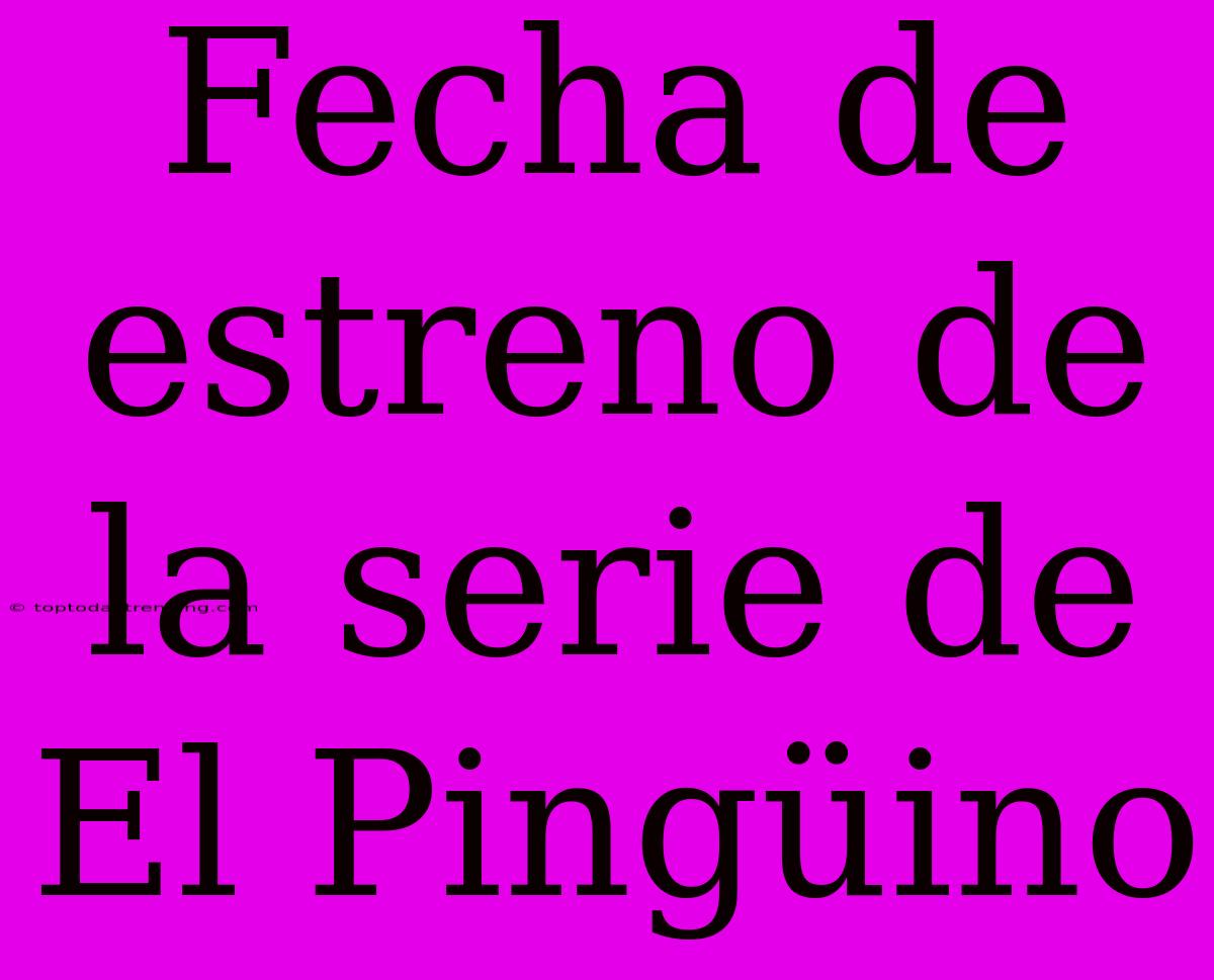 Fecha De Estreno De La Serie De El Pingüino