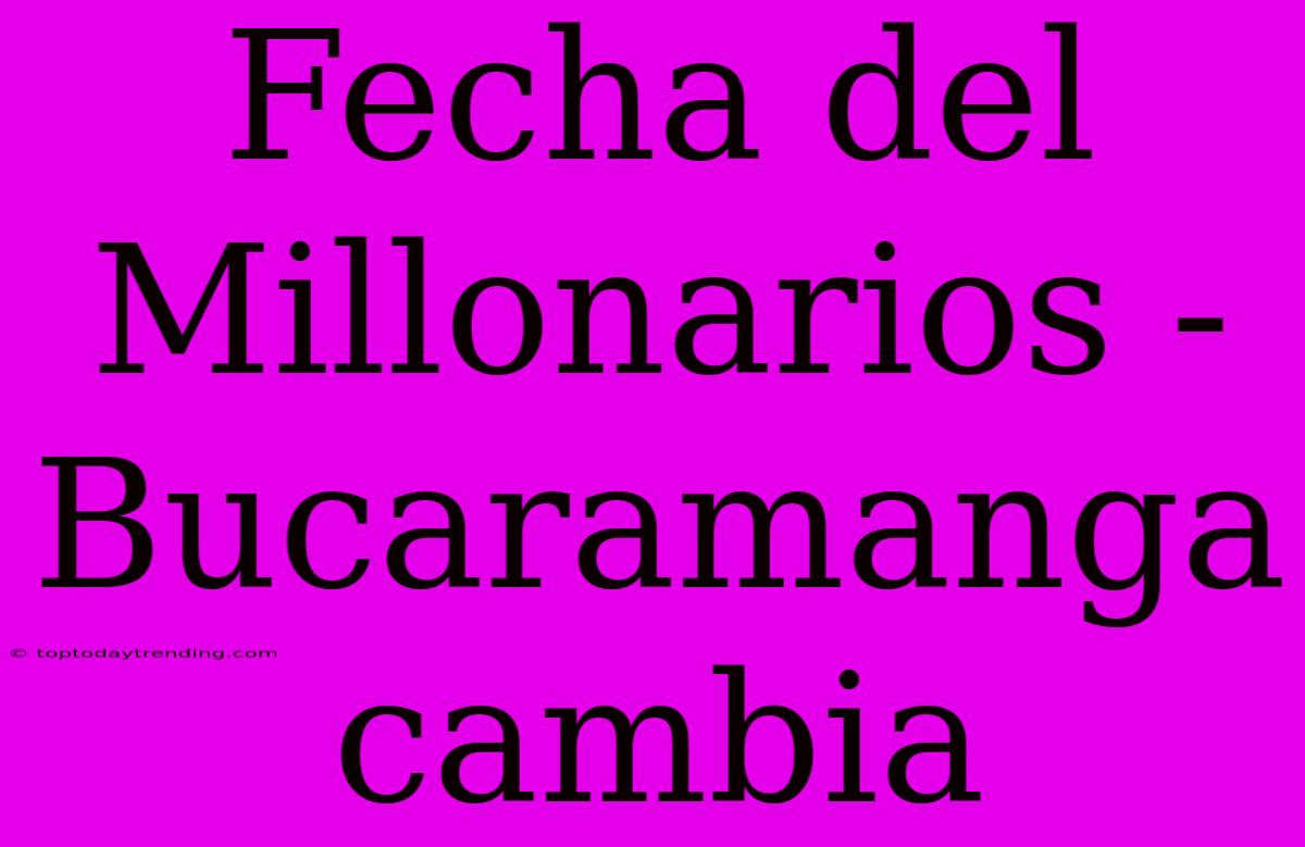 Fecha Del Millonarios - Bucaramanga Cambia