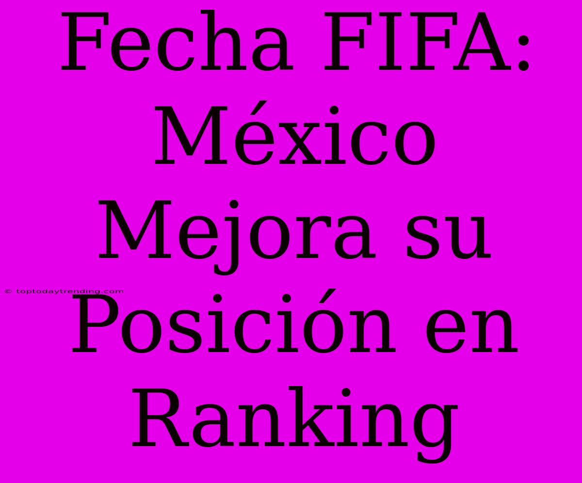 Fecha FIFA: México Mejora Su Posición En Ranking