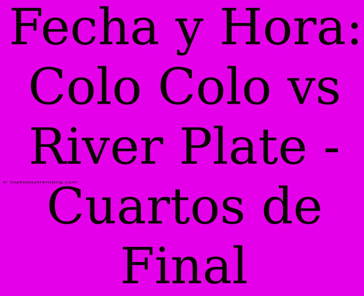 Fecha Y Hora: Colo Colo Vs River Plate - Cuartos De Final