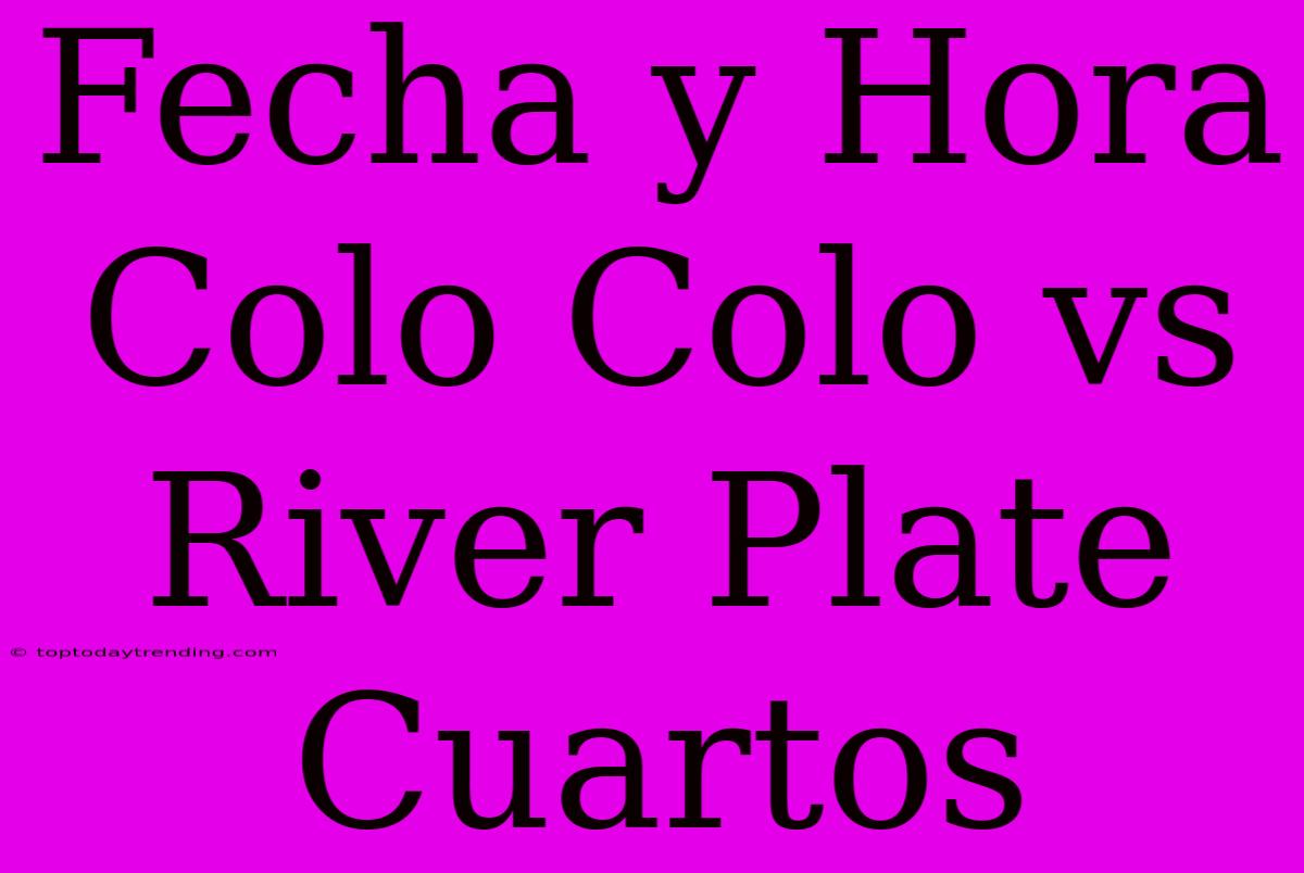 Fecha Y Hora Colo Colo Vs River Plate Cuartos