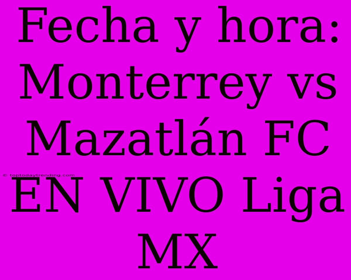 Fecha Y Hora: Monterrey Vs Mazatlán FC EN VIVO Liga MX