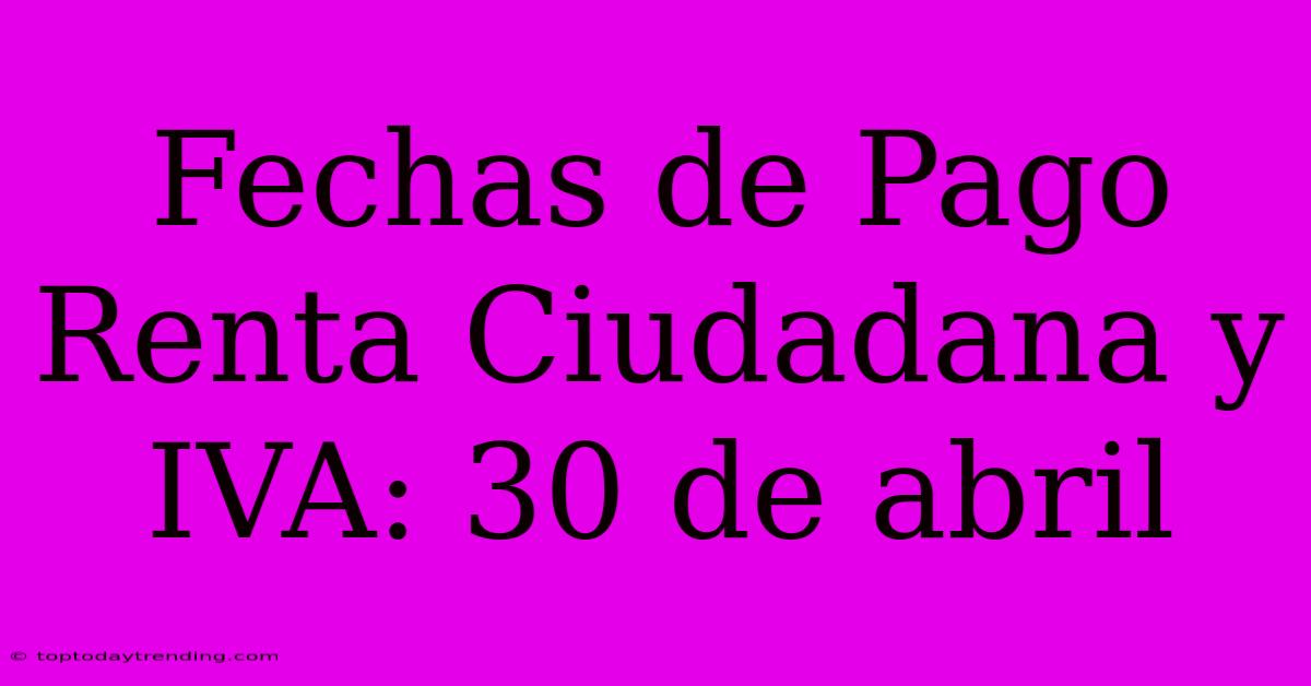 Fechas De Pago Renta Ciudadana Y IVA: 30 De Abril