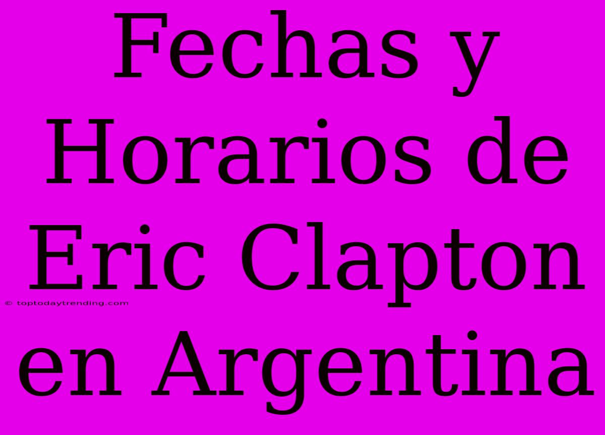 Fechas Y Horarios De Eric Clapton En Argentina