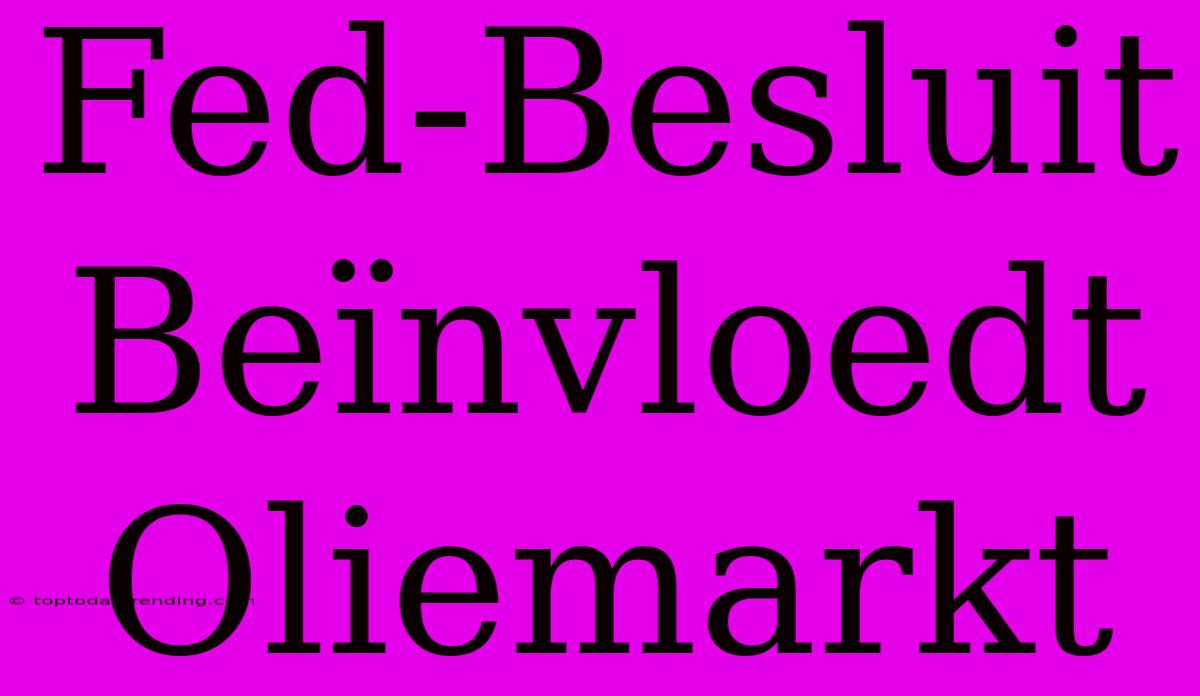 Fed-Besluit Beïnvloedt Oliemarkt