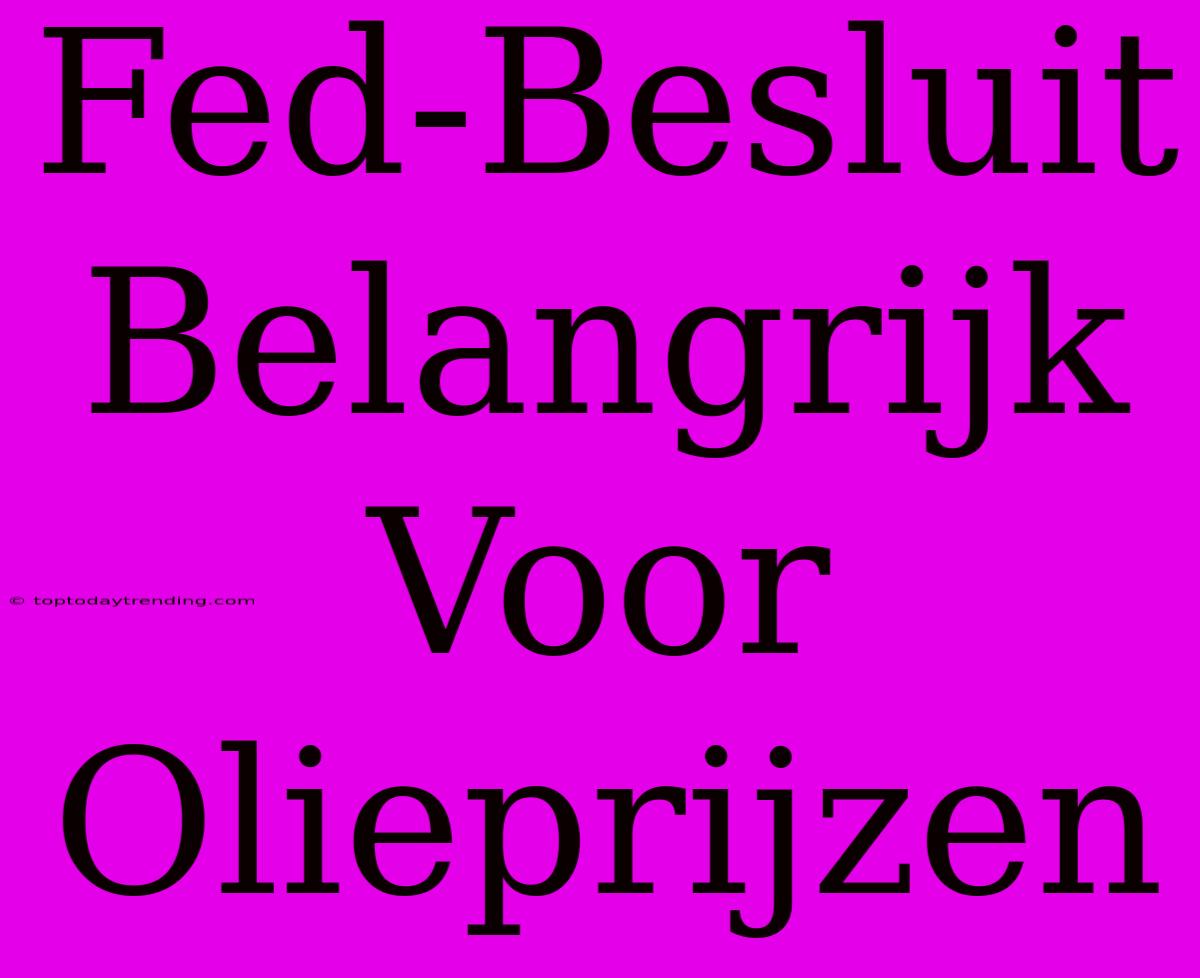 Fed-Besluit Belangrijk Voor Olieprijzen