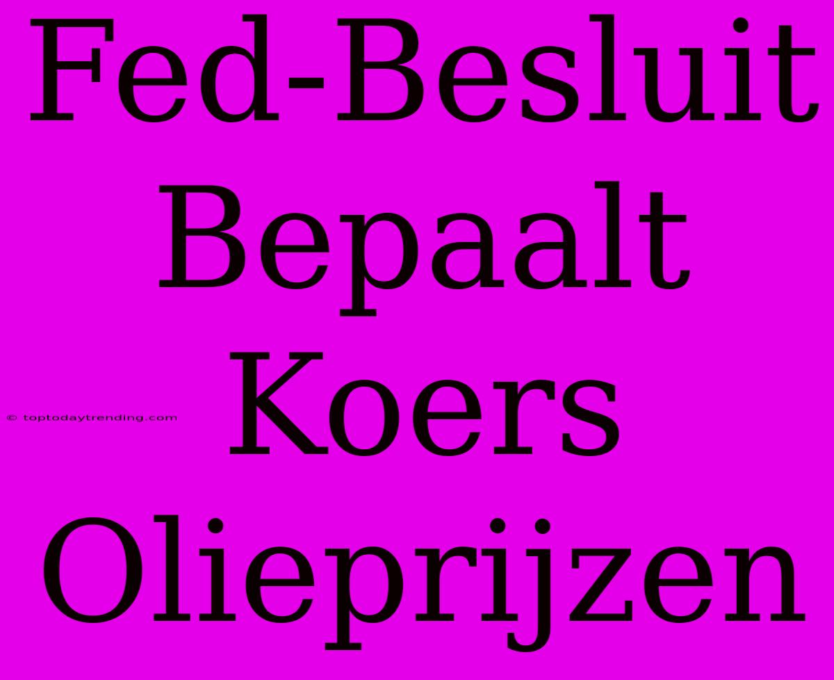 Fed-Besluit Bepaalt Koers Olieprijzen