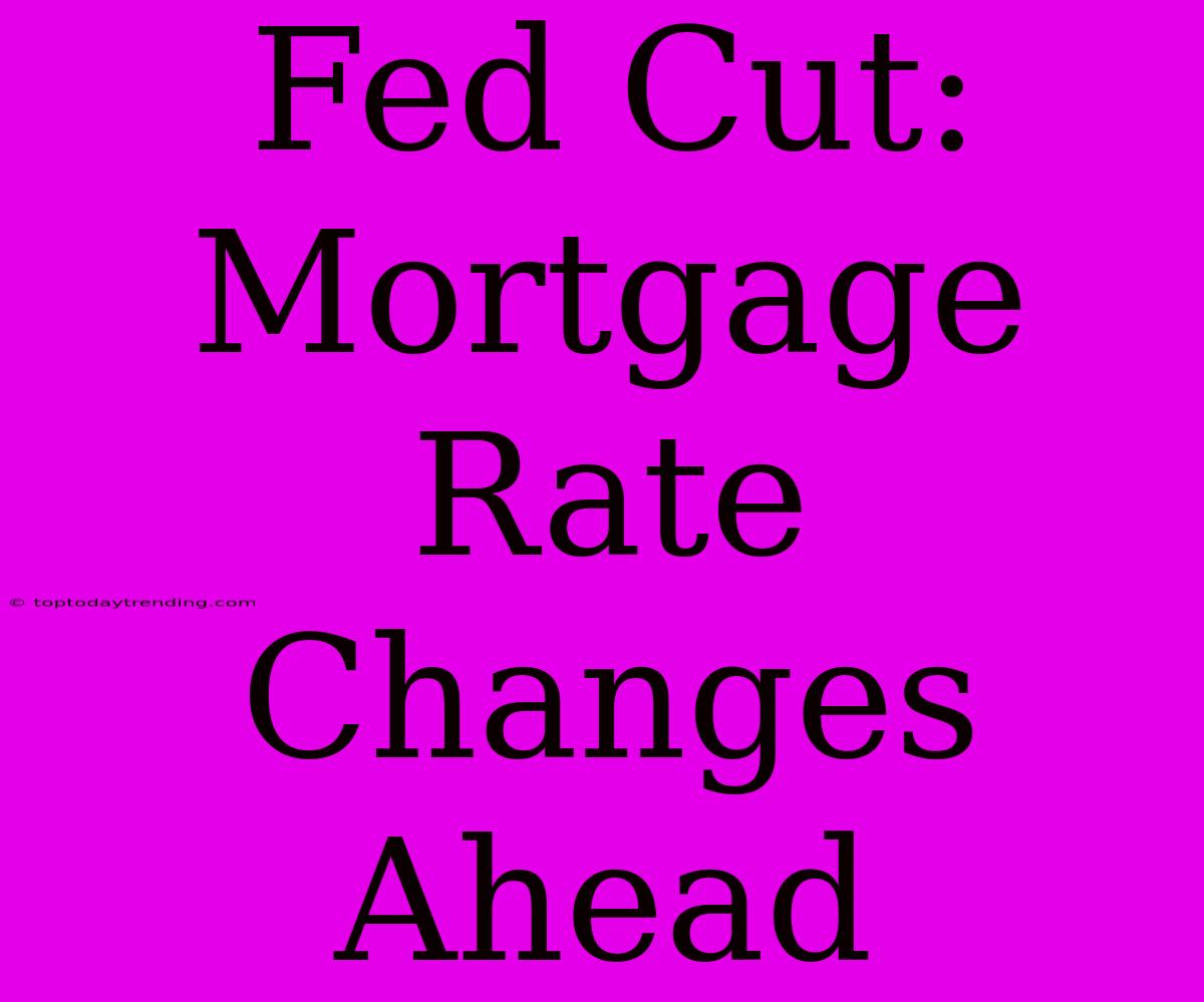 Fed Cut:  Mortgage Rate Changes Ahead