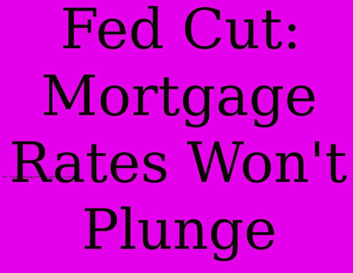 Fed Cut: Mortgage Rates Won't Plunge