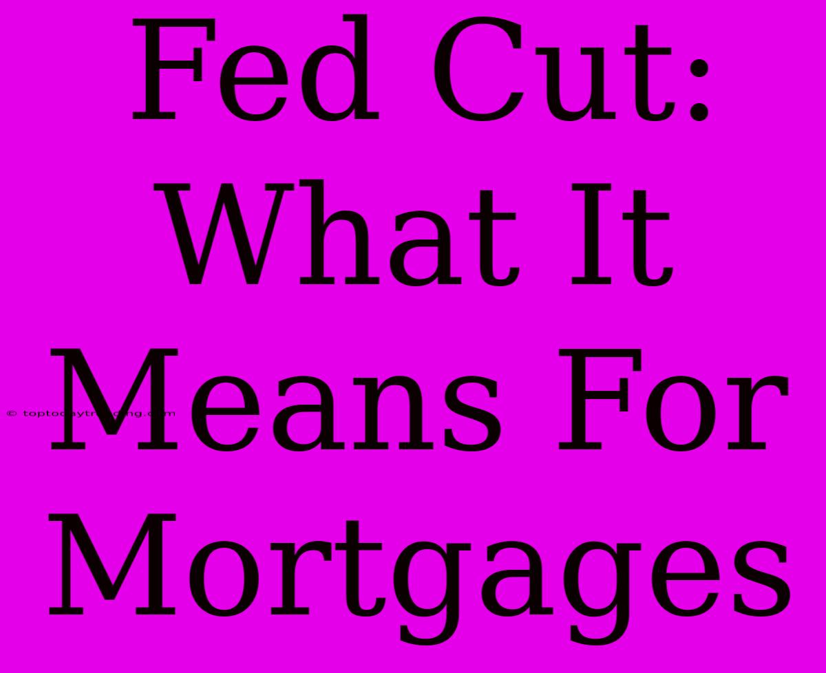 Fed Cut: What It Means For Mortgages