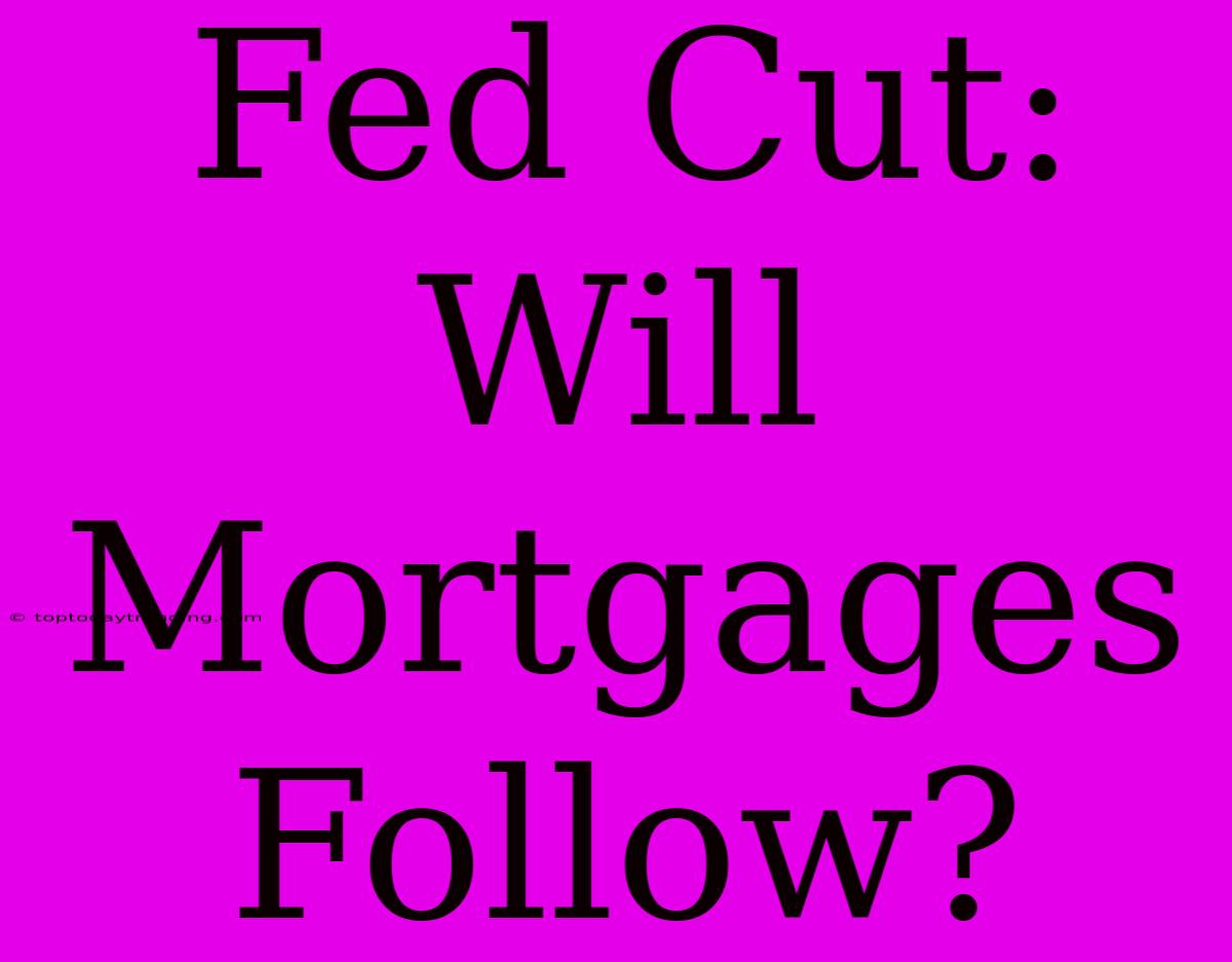 Fed Cut:  Will Mortgages Follow?