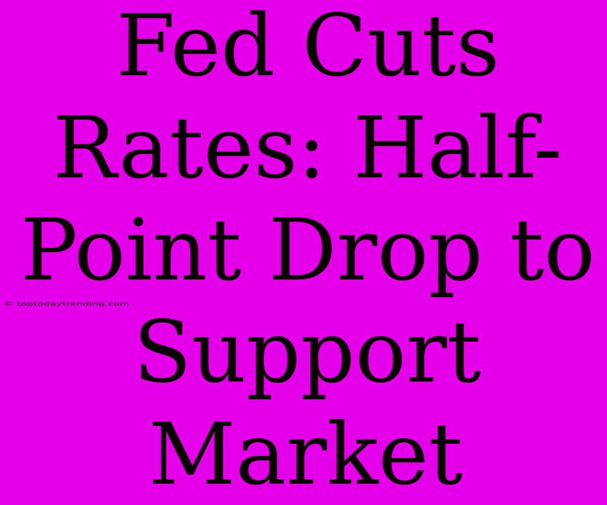 Fed Cuts Rates: Half-Point Drop To Support Market