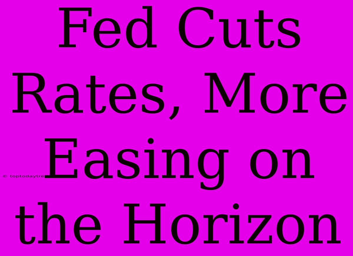 Fed Cuts Rates, More Easing On The Horizon