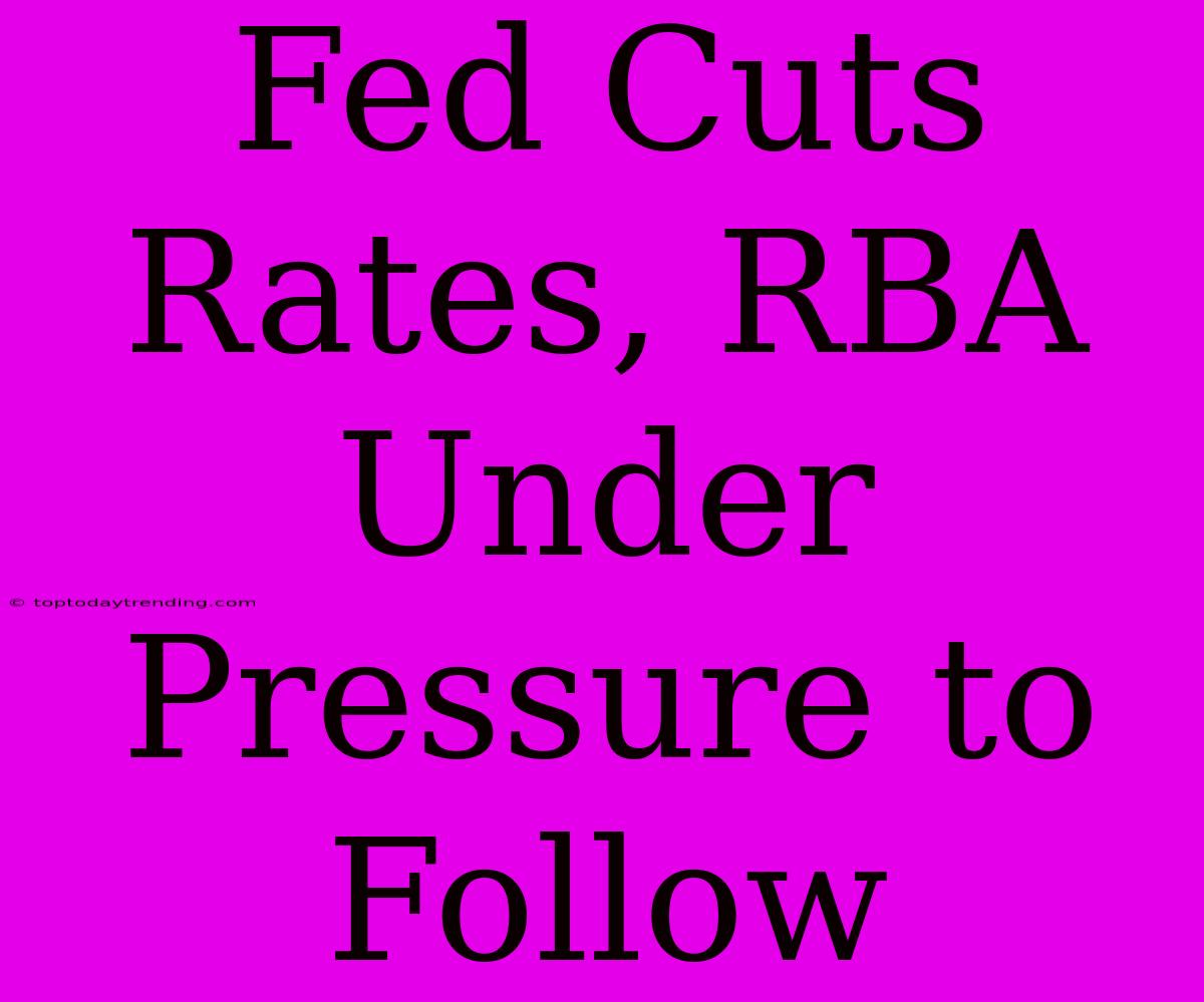 Fed Cuts Rates, RBA Under Pressure To Follow