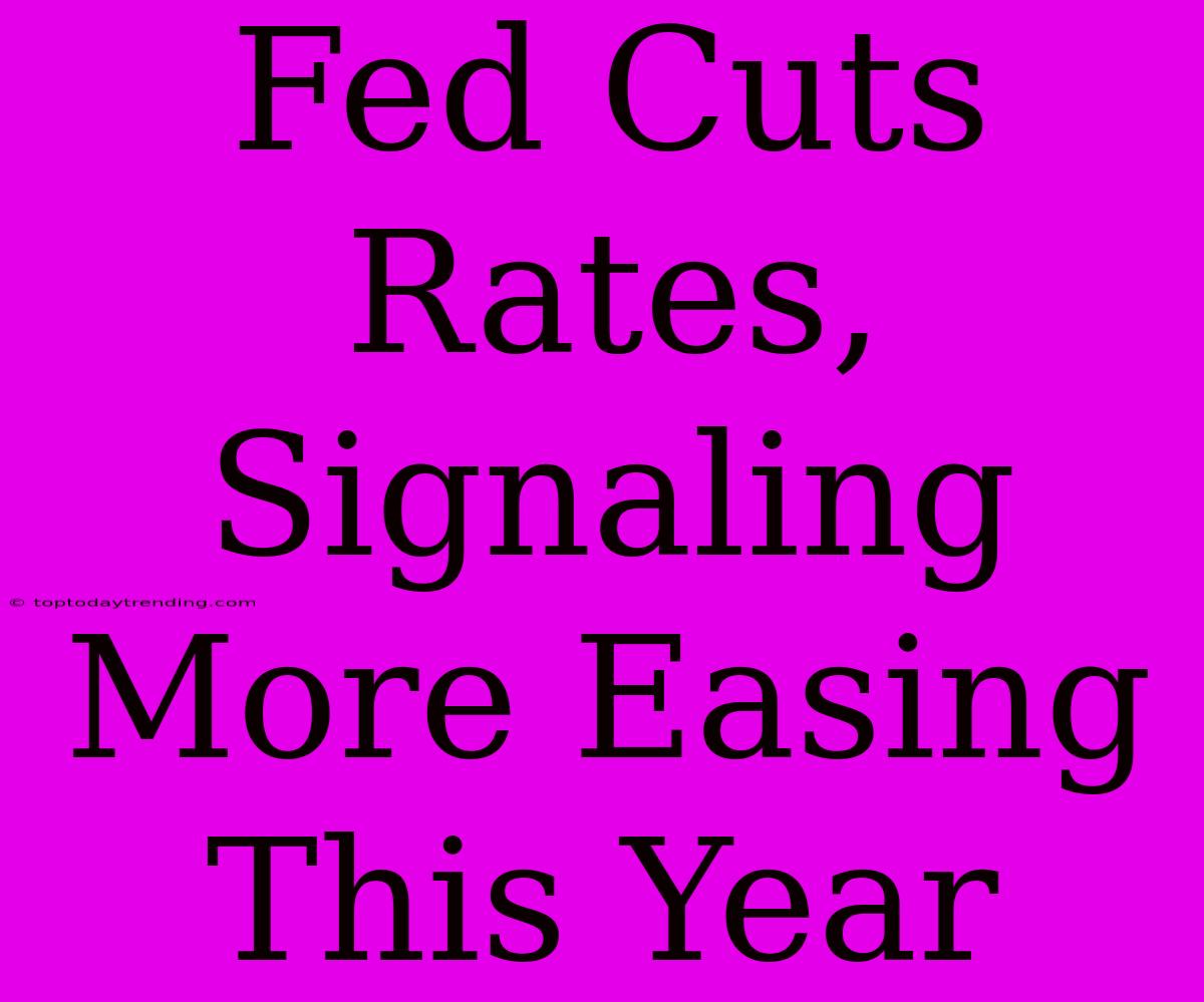 Fed Cuts Rates, Signaling More Easing This Year