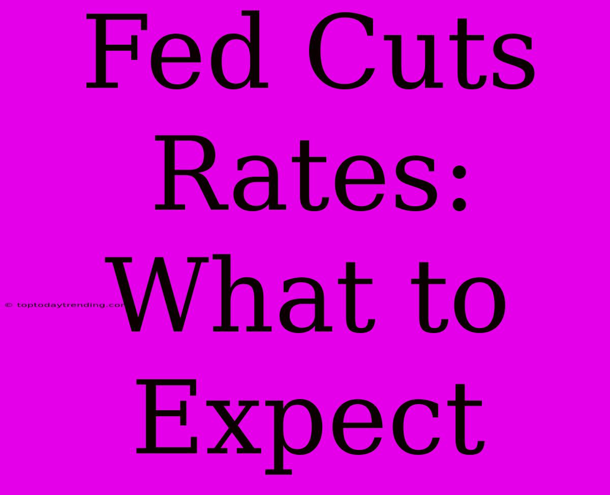 Fed Cuts Rates: What To Expect