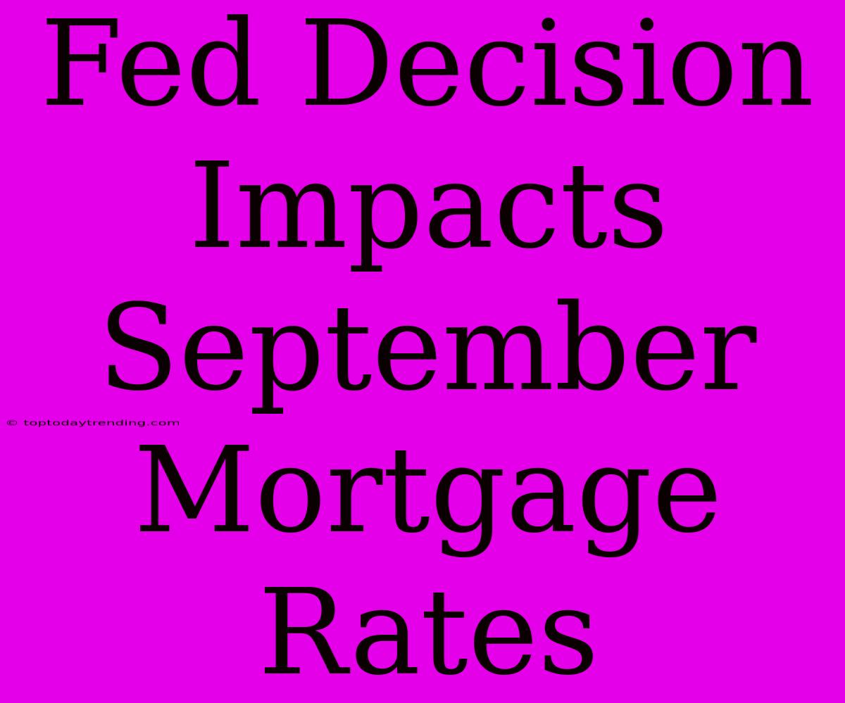 Fed Decision Impacts September Mortgage Rates