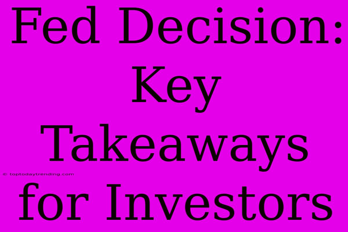 Fed Decision: Key Takeaways For Investors